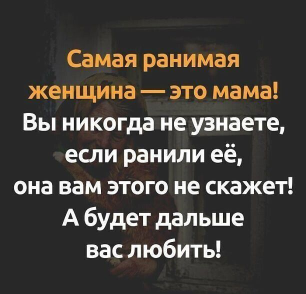 Самая ранимая женщина это мама Вы никогда не узнаете если ранили её она вам этого не скажет А будет дальше вас любить