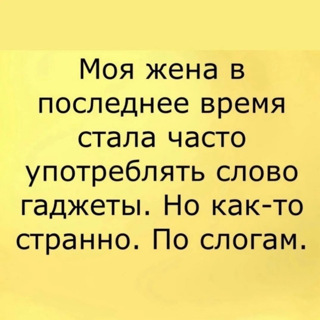 Моя жена в последнее время стала часто употреблять слово гаджеты Но как то странно По слогам