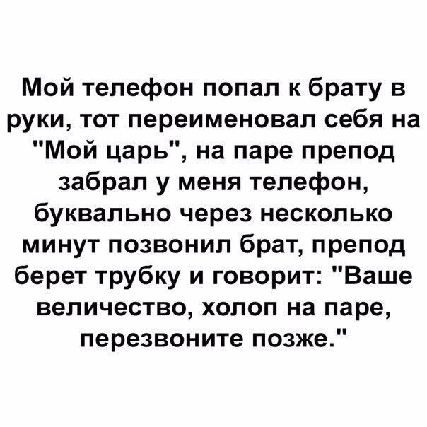 Мой телефон попал к брату в руки тот переименовал себя на Мой царь на паре препод забрал у меня телефон буквально через несколько минут позвонил брат препод берет трубку и говорит Ваше величество холоп на паре перезвоните позже