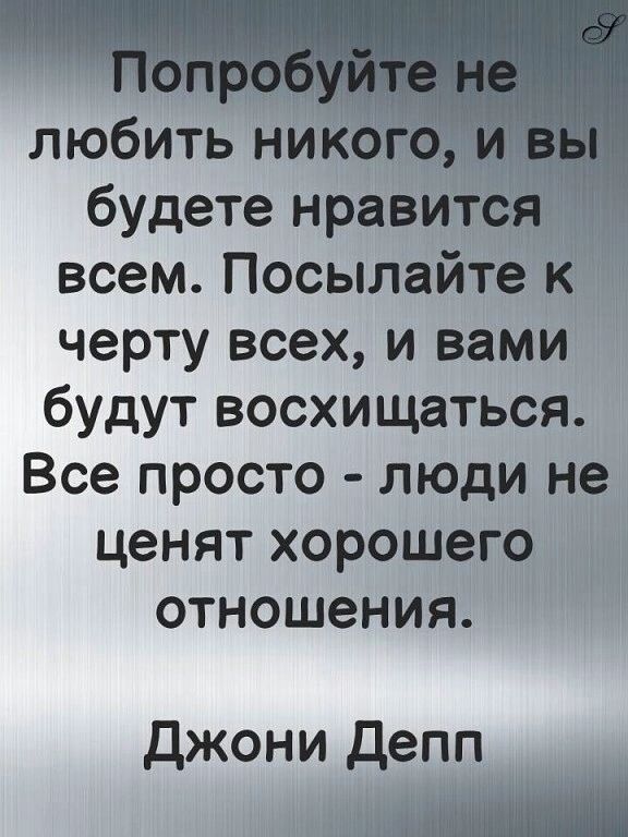 любить нико Г будете нравит всем Посылайте к черту всех и вами будут восхищаться Все просто люди не ценят хорошего отношения Джони деп