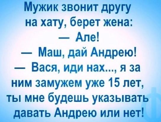 Мужик звонит другу на хату берет жена Але Маш дай Андрею Вася иди нах я за ним замужем уже 15 лет ты мне будешь указывать давать Андрею или нет