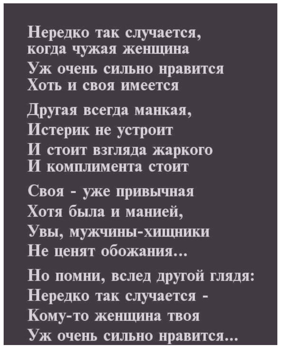 Нередко так случается когда чужая женщина Уж очень сильно нравится Хоть и своя имеется Другая всегда манная Истерик не устроит И СТОИГ ВЗГЛЯДЯ жаркого И комплимента СТОИТ Своя уже привычная Хотя была и манией Увы мужчиныхищники Не ценят обожания Но помни вслед другой глядя Нередко так случается Комуто жешцина твоя Уж очень сильно нравится