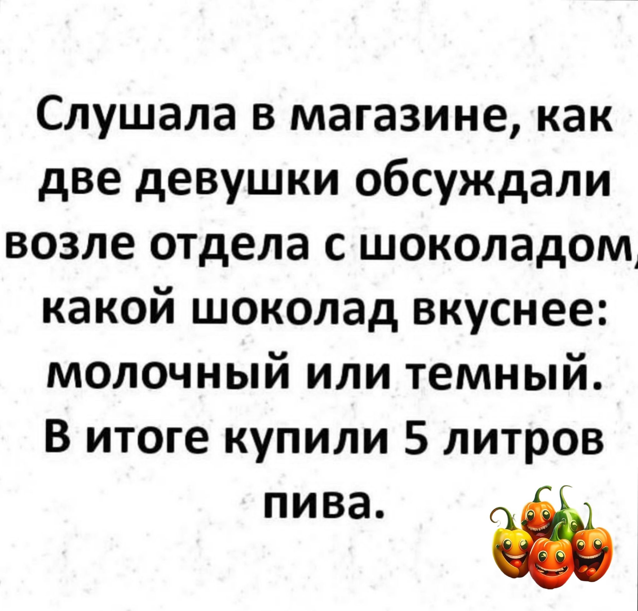 Слушала в магазине как две девушки обсуждали возле отдела с шоколадом какой шоколад вкуснее молочный или темный В итоге купили 5 литров пива