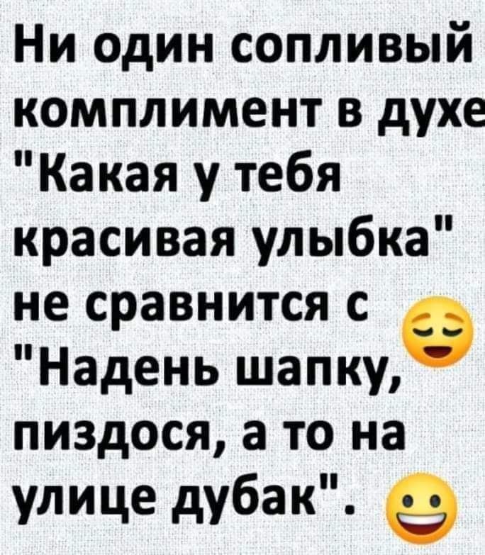 Ни один сопливый комплимент в духе Какая у тебя красивая улыбка не сравнится с Надень шапку пиздося а то на улице дубак