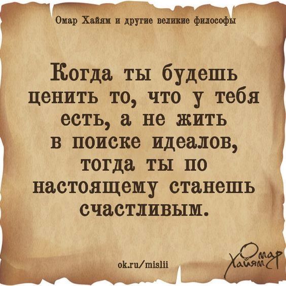 Когда ты будешь ценить то что у тебя есть а не жить в поиске идеалов тогда ты по настоящему станешь счастливым