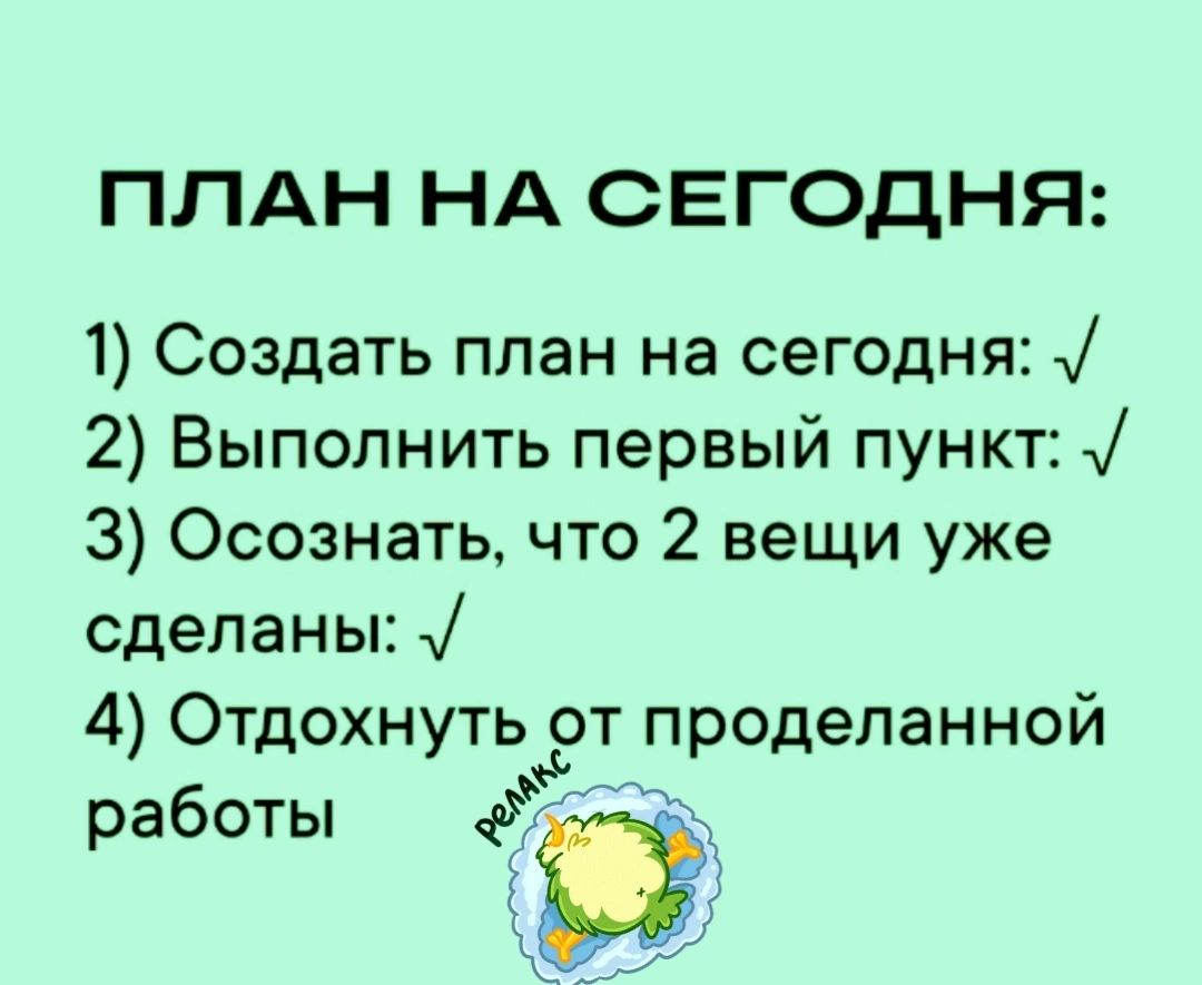 ПЛАН НА СЕГОДНЯ 1 Создать план на сегодня 2 Выполнить первый пункт 1 3 Осознать что 2 вещи уже сделаны 4 Отдохнуть от проделанной работы