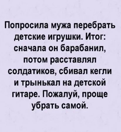 Попросила мужа перебрать детские игрушки Итог сначала он барабанил потом расставлял солдатиков сбивал кегли и трынькал на детской гитаре Пожалуй проще убрать самой