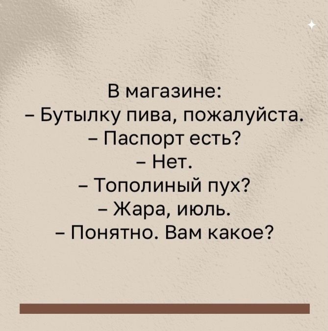 В магазине Бутылку пива пожалуйста Паспорт есть Нет Тополиный пух Жара июль Понятно Вам какое