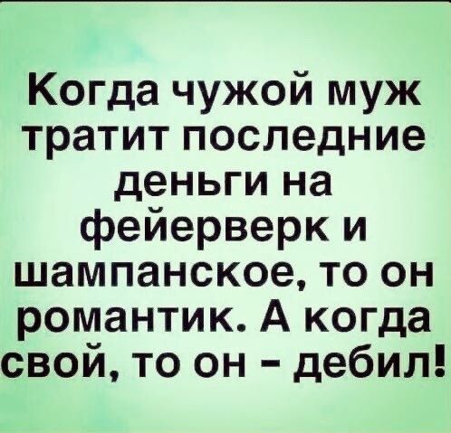 Когда чужой муж тратит последние деньги на фейерверк и шампанское то он романтик А когда свой то он дебил