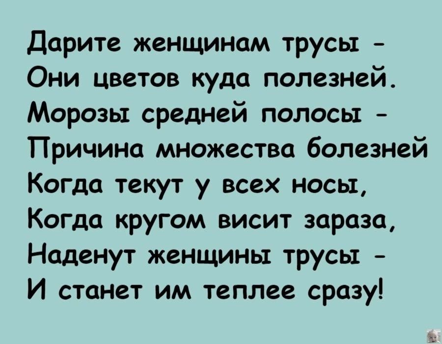 Дарите женщинам трусы Они цветов куда полезней Морозы средней полосы Причина множества болезней Когда текут у всех носыт Когда кругом висит зараза Наденут женщины трусы И станет им теплее сразу