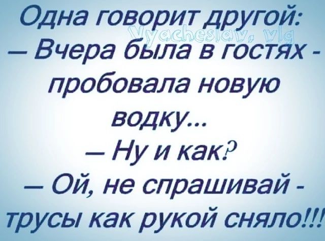 Юдна говорит др угом Вчера была в гостях пробовала новую водку Ну и как Ой не спрашивай шен как рукой сняли