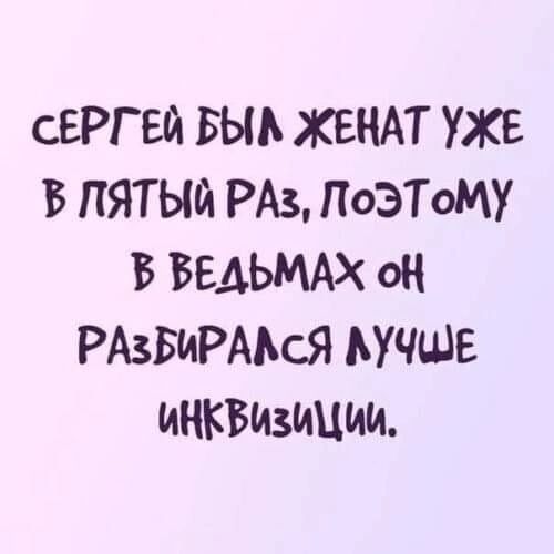 СЕРГЕЙ БЫЬ ЖЕНАТ УЖЕ В ПЯТЫЙ РАЗ ПОЭТОМУ Б БЕДЬМАХ ОН РАЗБИРАЬСЯ ЬУЧШЕ ИНКВИЗИЦИИ