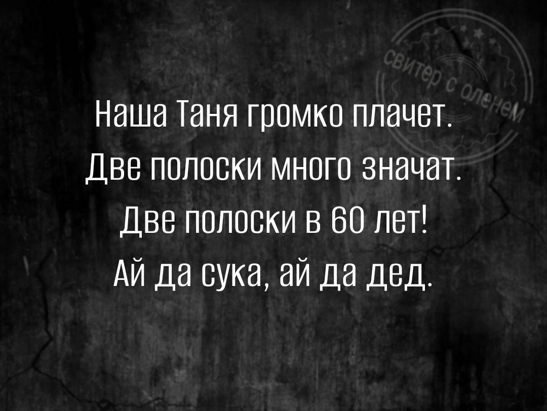 Наша Таня громко плачет Две полоски много значат Две полоски в 60 лет Айда сука ай да дед