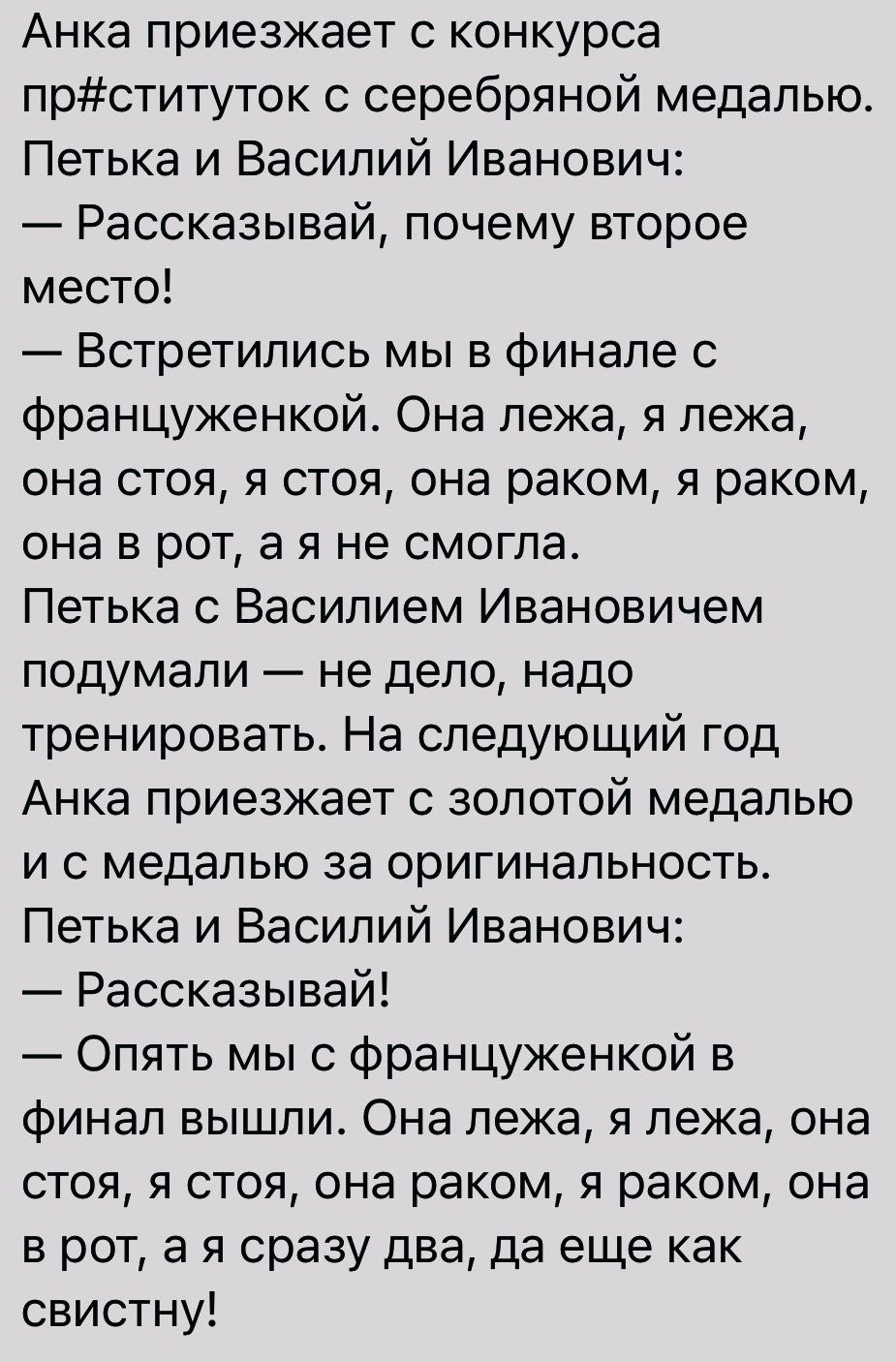 Анка приезжает с конкурса прституток с серебряной медалью Петька и Василий Иванович Рассказывай почему второе место Встретились мы в финале с француженкой Она лежа я лежа она стоя я стоя она раком я раком она в рот а я не смогла Петька с Василием Ивановичем подумали не дело надо тренировать На следующий год Анка приезжает с золотой медалью и с медалью за оригинальность Петька и Василий Иванович Ра