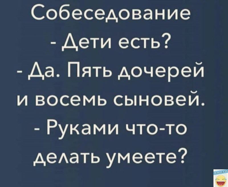 Собеседование Аети есть Аа Пять дочерей и восемь сыновей Руками что то деАать умеете