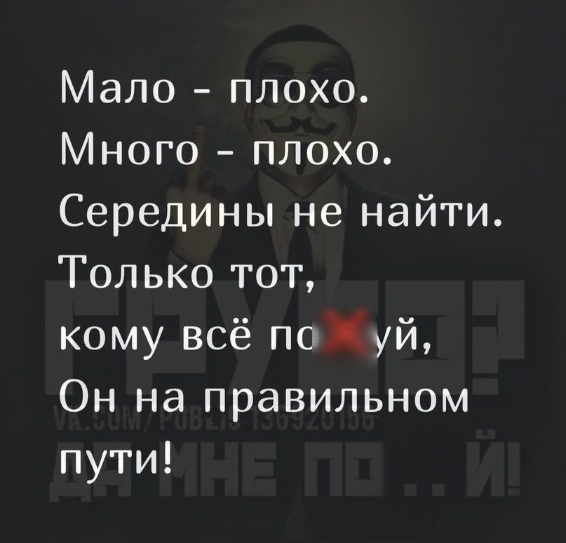 Мало плохо Много плохо Середины не найти Только тот кому всё поуй Он на правильном пути