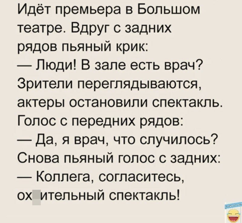 Идёт премьера в Большом театре Вдруг с задних рядов пьяный крик Люди В зале есть врач Зрители переглядываются актеры остановили спектакль Голос 0 передних рядов Да я врач что случилось Снова пьяный голос с задних Коллега согласитесь ох итепьный спектакль