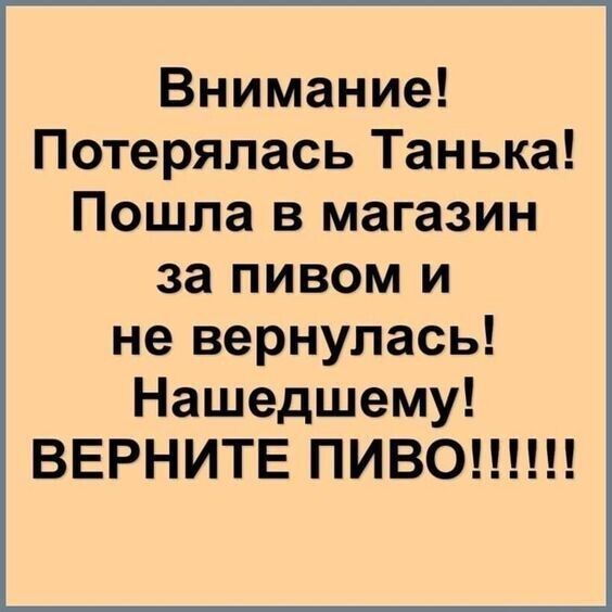 Внимание Потерялась Танька Пошла в магазин за пивом и не вернулась Нашедшему ВЕРНИТЕ ПИВО