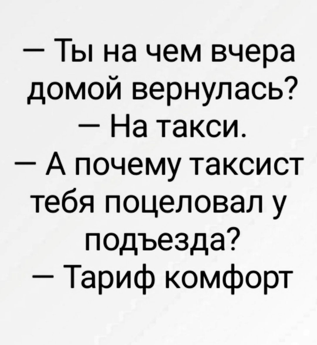 Ты на чем вчера домой вернулась На такси А почему таксист тебя поцеловал у подъезда Тариф комфорт