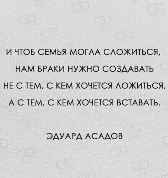 И ЧТОБ СЕМЬЯ МОГА САОЖИТЬСЯ НАМ БРАКИ НУЖНО СОЗААВАТЬ НЕ С ТЕМ С КЕМ ХОЧЕТСЯ АОЖИТЬСЯ А С ТЕМ С КЕМ ХОЧЕТСЯ ВСТАВАТЬ ЭАУАРА АСААОВ