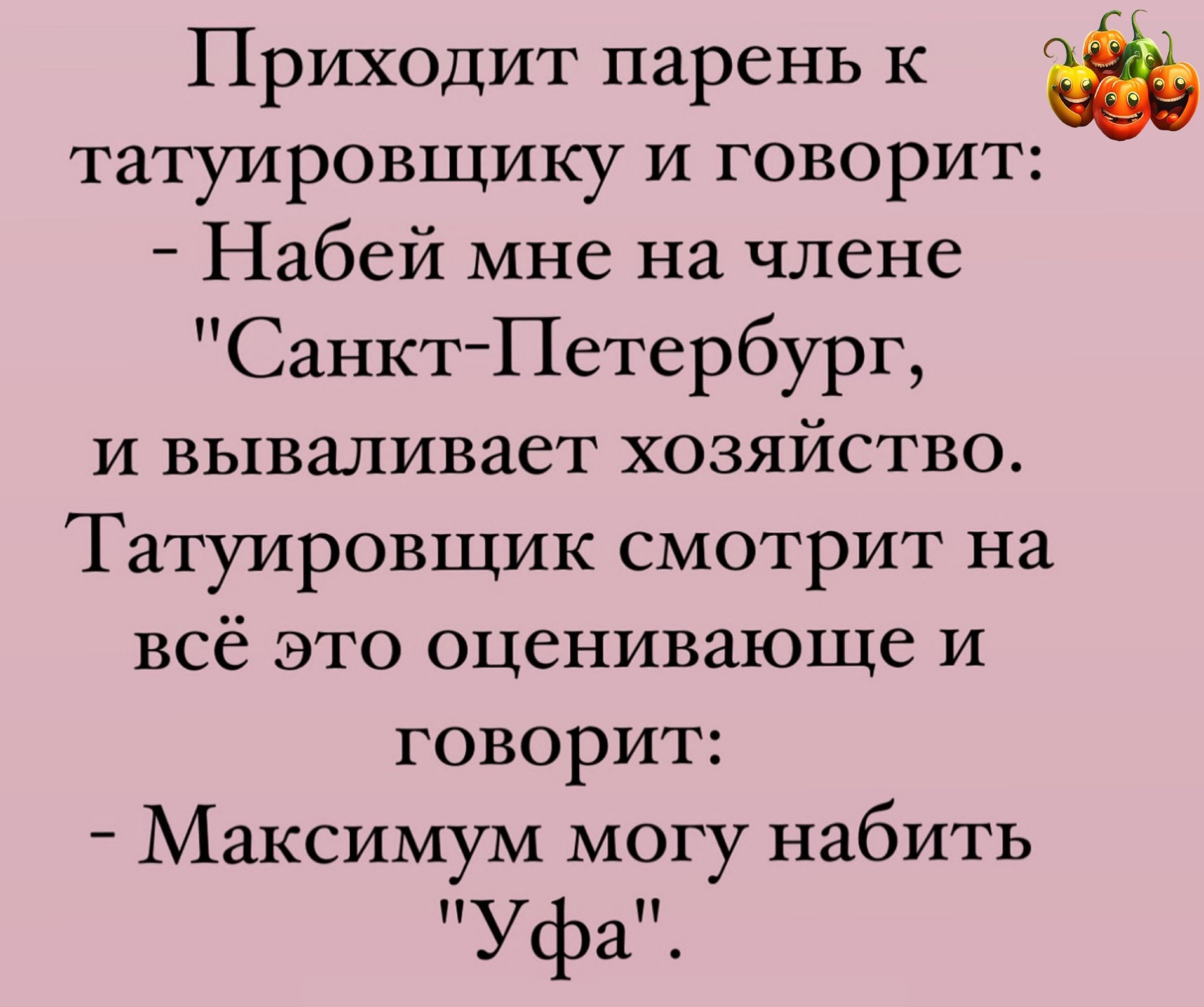 Приходит парень к татуировщику и говорит Набей мне на члене Санкт Петербург и вываливает хозяйство Татуировщик смотрит на всё это оценивающе и говорит Максимум могу набить уфа