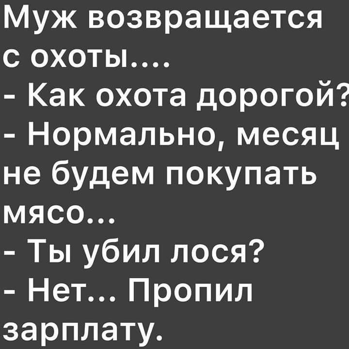 Муж возвращается с охоты Как охота дорогой Нормально месяц не будем покупать мясо Ты убил лося Нет Пропил зарплату