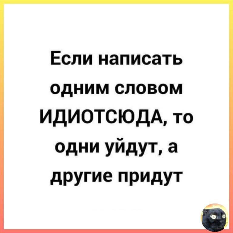 Если написать одним словом ИдИОТСЮдА то одни уйдут а другие ПРИдУТ