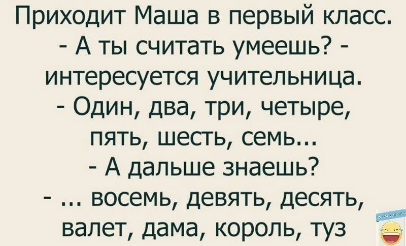 Приходит Маша в первый класс А ты считать умеешь интересуется учительница Один два три четыре пять шесгь семь А дальше знаешь восемь девять десять __ валет дама король туз