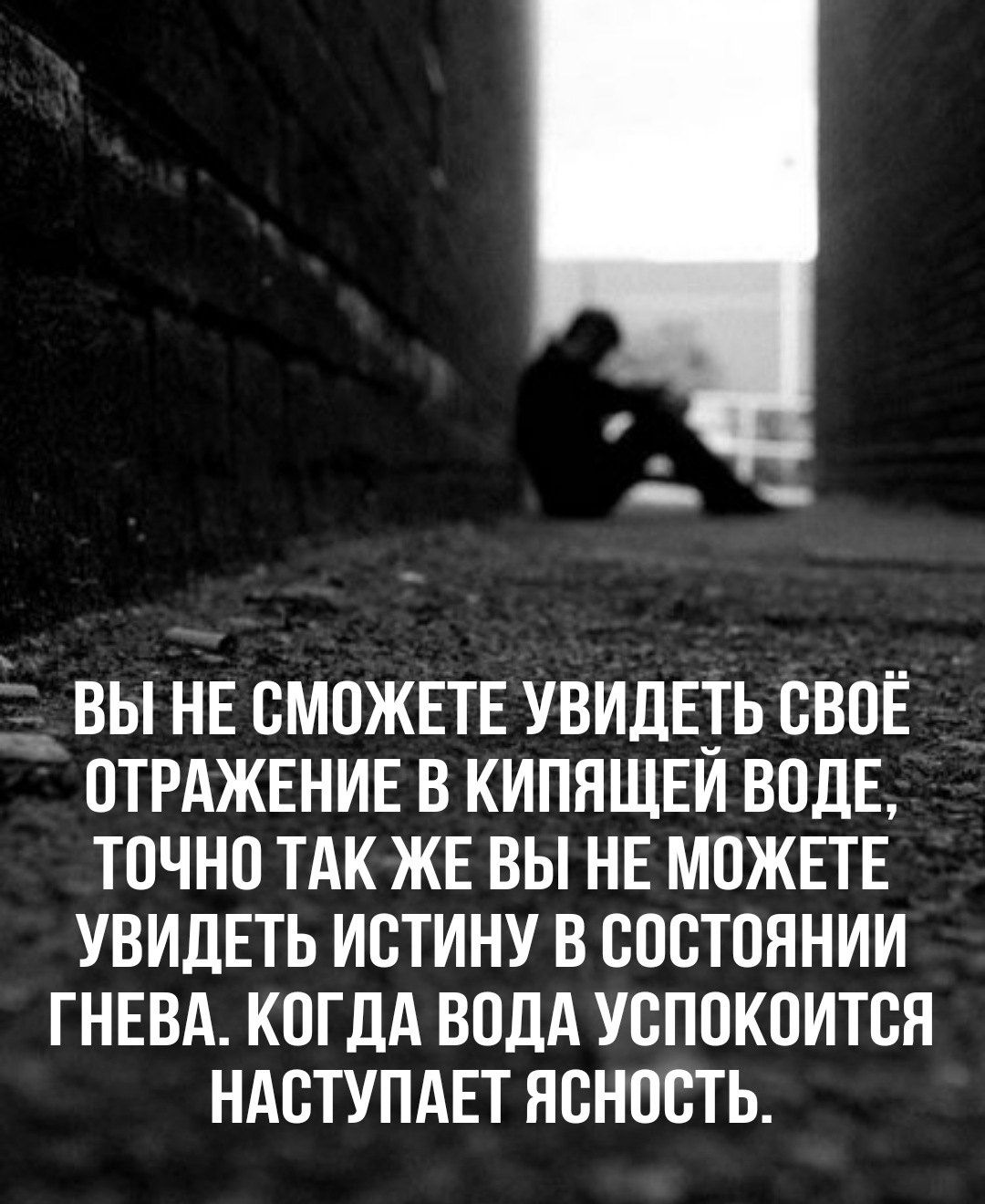 _ ВЫ НЕ СМОЖЕТЕ УВИДЕТЬ СВОЁ ОТРАЖЕНИЕ В КИПЯЩЕИ ВОДЕ ТОЧНО ТАК ЖЕ ВЫ НЕ МОЖЕТЕ УВИДЕТЬ ИСТИНУ В СОСТОЯНИИ ГНЕВА КОГДА ВОДА УСПОКОИТСЯ НАСТУПАЕТ ЯСНОСТЬ