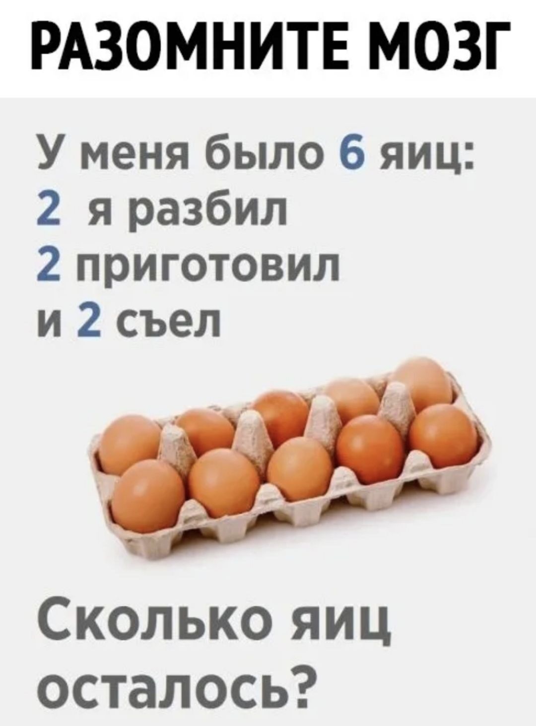 РАЗОМНИТЕ МОЗГ У меня было 6 яиц 2 я разбил 2 приготовил и 2 съел Сколько яиц осталось