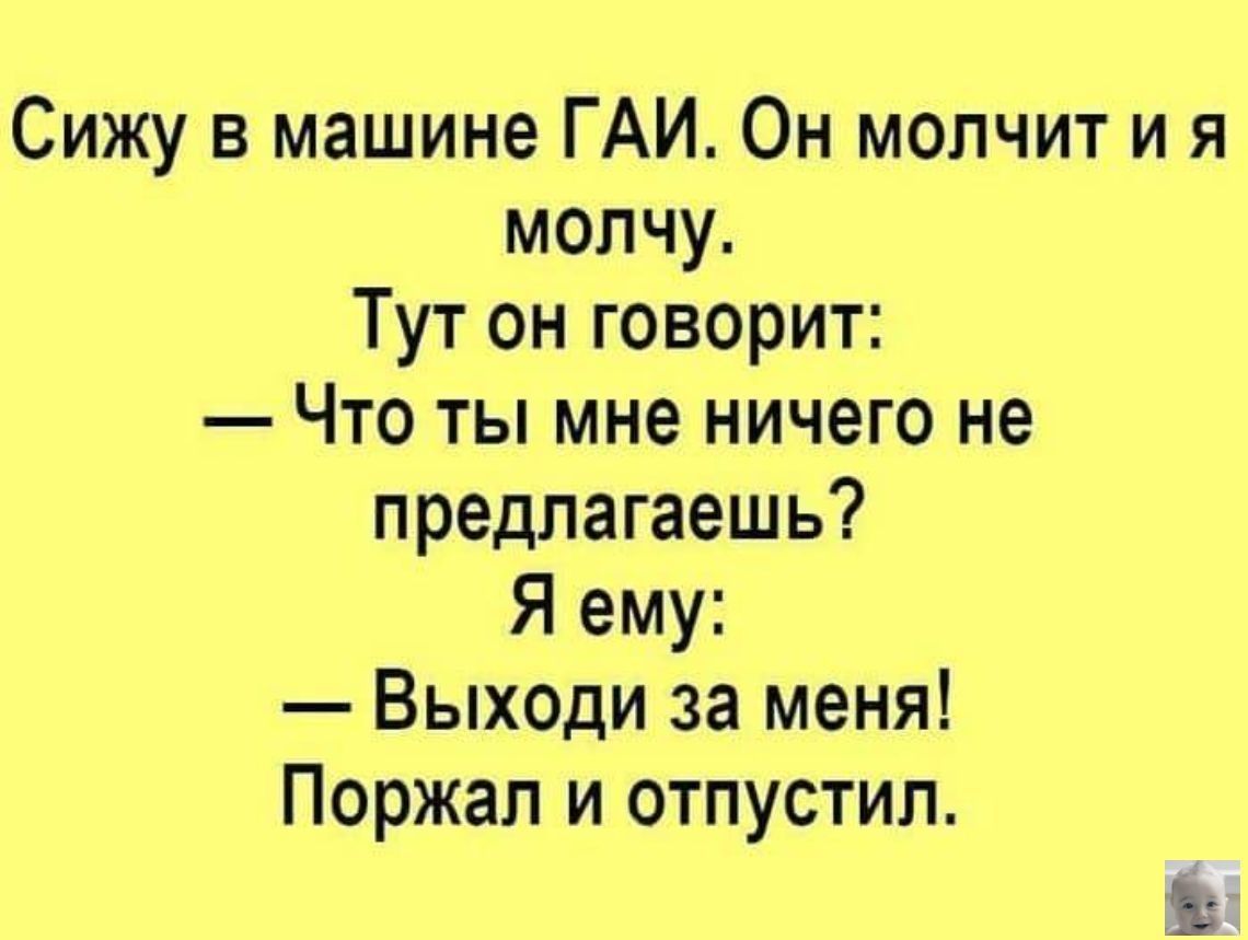 Сижу в машине ГАИ Он молчит и я молчу Тут он говорит Что ты мне ничего не предлагаешь Я ему Выходи за меня Поржал и отпустил