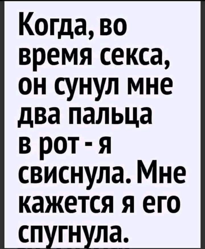 Когда во время секса он сунул мне два пальца в рот я свиснула Мне кажется я его сп гн ла