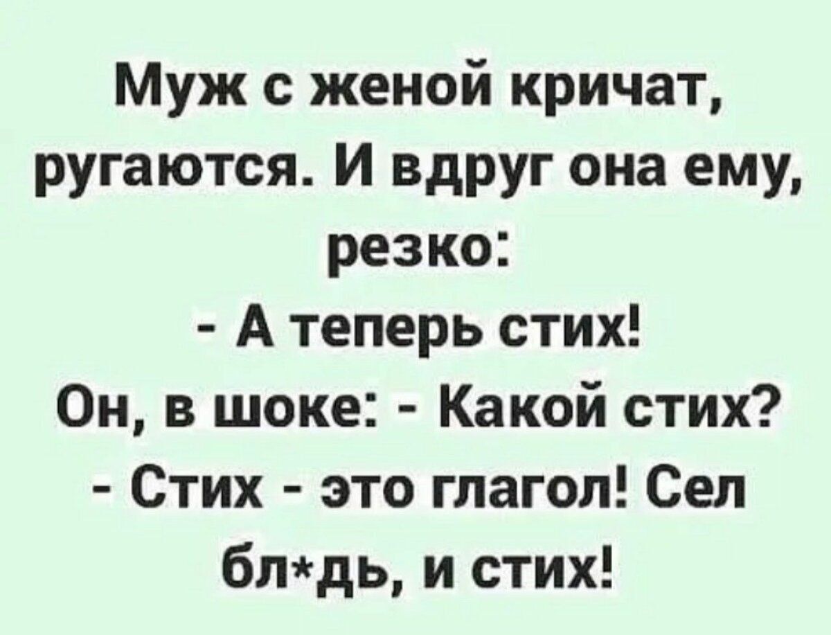 Муж с женой кричат ругаются И вдруг она ему резко А теперь стих Он в шоке Какой стих Стих это глагол Сел блдь и стих