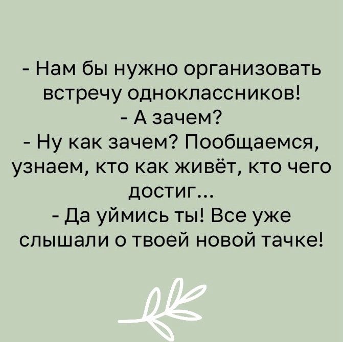 Нам бы нужно организовать встречу одноклассников А зачем Ну как зачем Пообщаемся узнаем кто как живёт кто чего достиг Да уймись ты Все уже слышали о твоей новой тачке