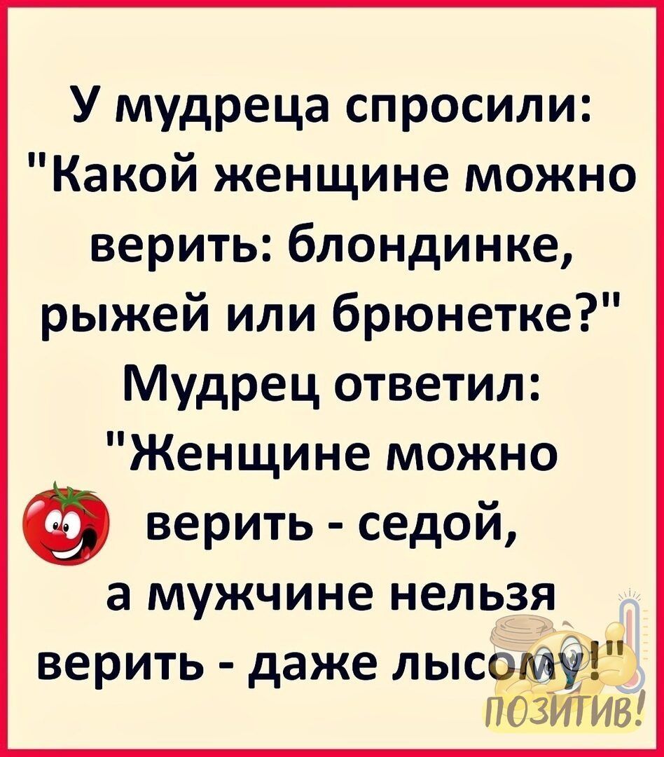 У мудреца спросили Какой женщине можно верить блондинке рыжей или брюнетке Мудрец ответил Женщине можно верить седой а мужчине нельзя верить даже лысому пбзИіт