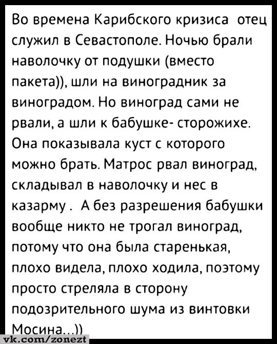 Во времена Карибского кризиса отец служил в Севастополе Ночью брали НЗБОЛОЧКУ ОТ ПОДУШКИ вместо пакет шли на виноградник за виноградом Но виноград сами не рвали а шли к бабушке сторожихе Она показывала куст которого можно брать Матрос рвал виноград складывал в наволочку и нес в казарму А без разрешения бабушки вообще никто не трогал виноград потому что она была старенькая плохо видела плохо ходила