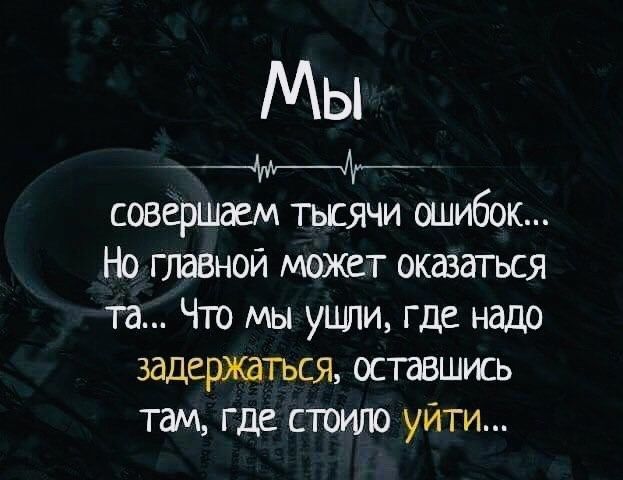 Мы _ _ совершаем тьсячи ошибок Но глазной может оказаться та Что мы ушли где надо задержаться оставшись там где стоипо уйти