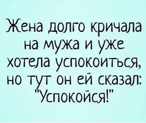 Жена долго кричала на мужа и уже хотела успокоиться но тут он еи сказал Успокойся