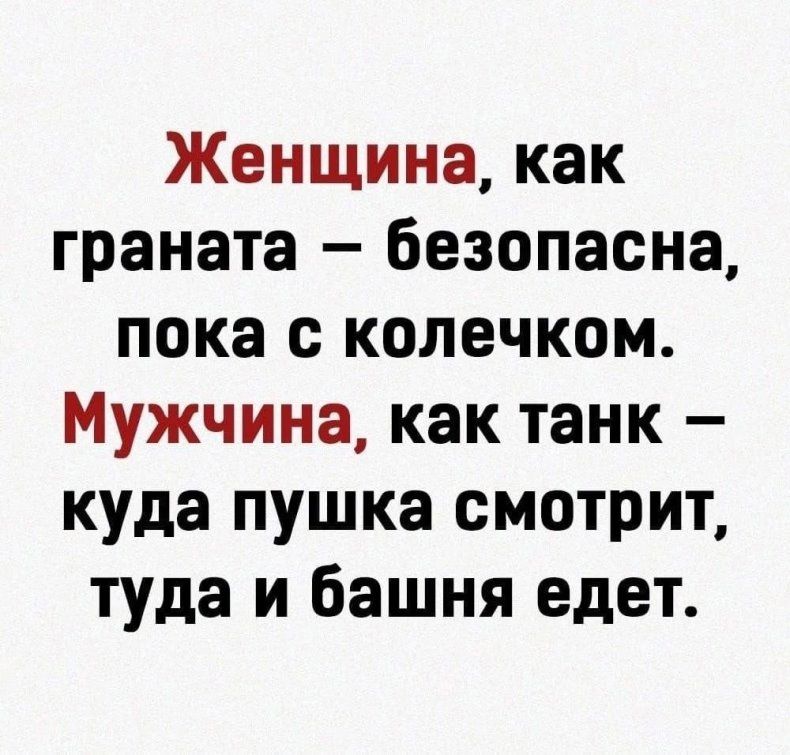 Женщина как граната безопасна пока с колечком Мужчина как танк куда пушка смотрит туда и башня едет