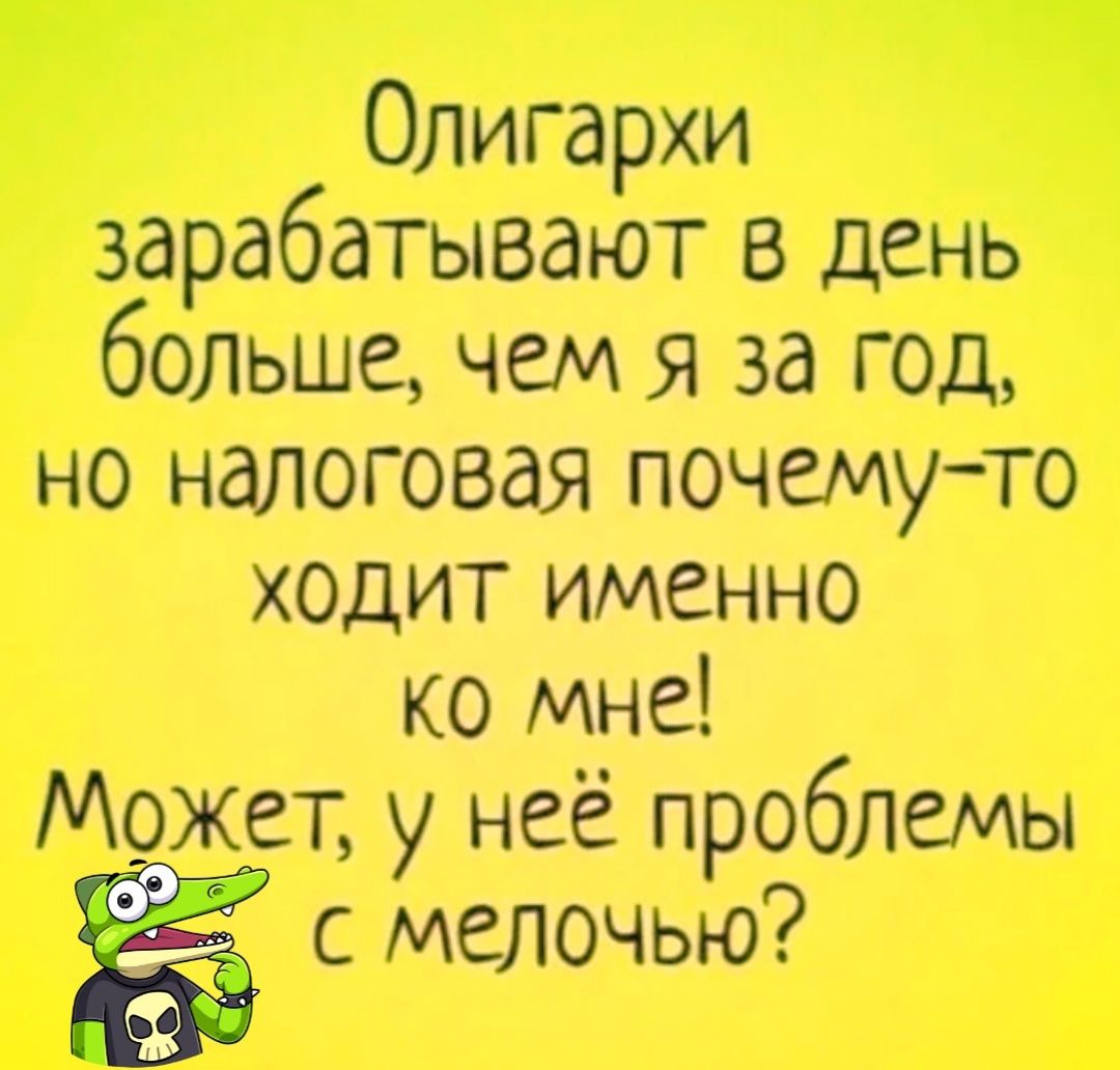 Олигархи зарабатывают в день больше чем я за год но налоговая почемуто ХОДИТ ИМЕННО ко мне Может у неё проблемы с мелочью