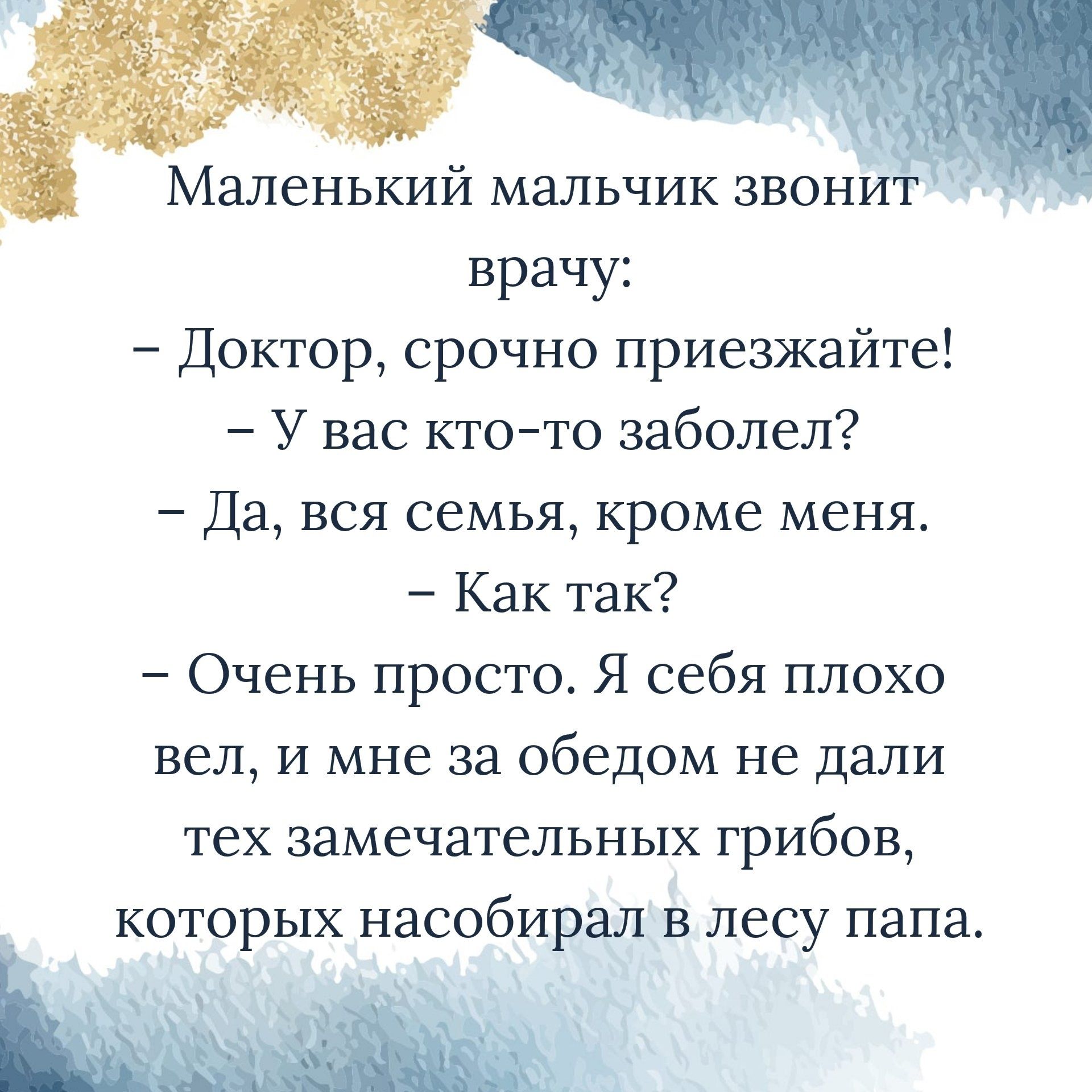 Маленький мальчик звони врачу Доктор срочно приезжайте У вас кто то заболел Да вся семья кроме меня Как так Очень просто Я себя плохо вел и мне за обедом не дали тех замечательных ГРИБОВ которых насобирал в лесу папа