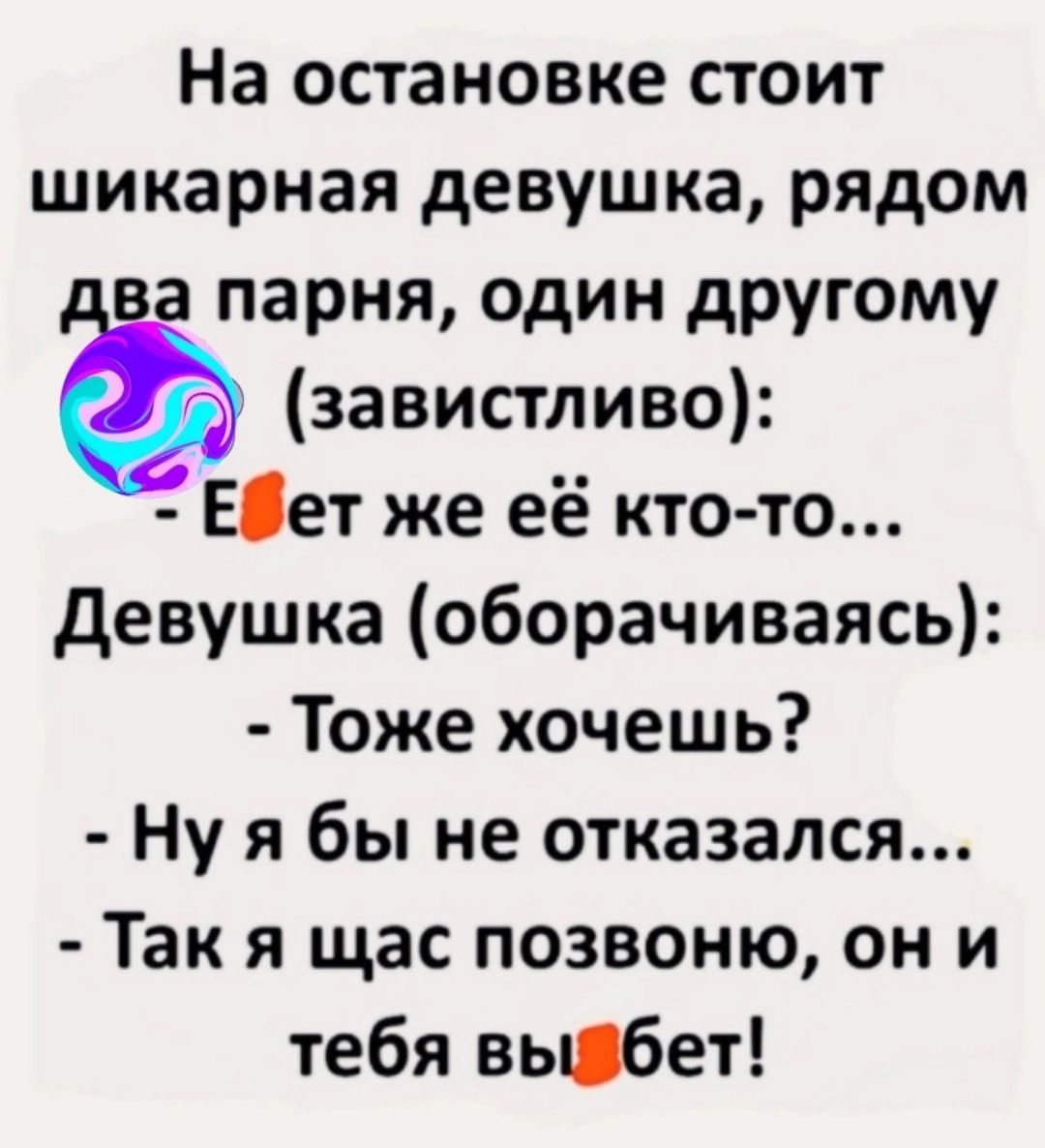 На остановке стоит шикарная девушка рядом а парня один другому завистливо Еіет же её кто то девушка оборачиваясь Тоже хочешь Ну я бы не отказался Так я щас позвоню он и тебя вьшбет