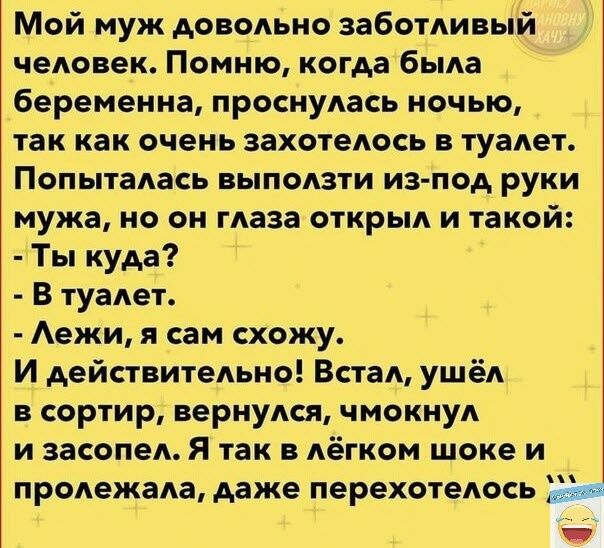 Мой муж довольно заботливый человек Помню когда была беременна проснулась ночью так как ОЧЕНЬ захотелось В туалет Попыталась выползти из под руки мужа но он глаза открыл и такой Ты куда В туалет Аежи сам схожу И действительно Встал ушёл в сортир вернулся чмокнул и засопел Я так в лёгком шоке и ПРОАЕЖВАВ даже ПЕРЕХОТЕАОСЬ Мф _