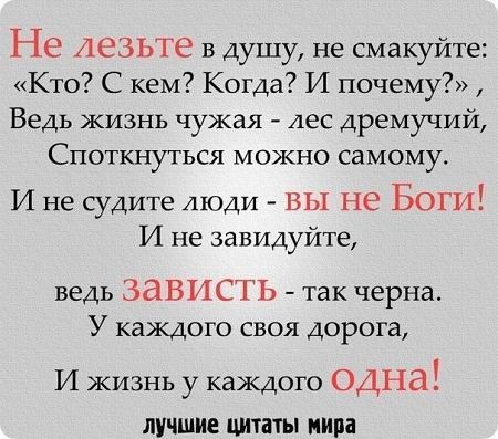 Не АСЗЬТЭ в душу не смакуйте Кто С кем Когда И почему Ведь жизнь чужая лес дремучий Споткнуться можно самому И не судите люди вы не Боги И не завидуйте ведь ЗдВИСТЬ так черна У каждого своя дорога И жизнь у каждого ОДНЗ лучшие цитаты мира