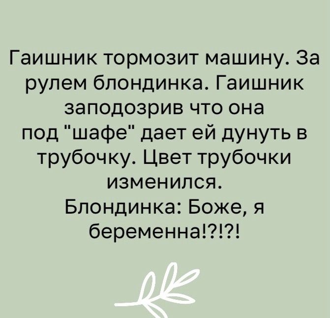 Гаишник тормозит машину За рулем блондинка Гаишник заподозрив что она под шафе дает ей дунуть в трубочку Цвет трубочки изменился Блондинка Боже я беременна