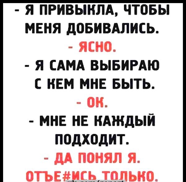 я ПРНВЫНЛА чтовы МЕНЯ довившись ясно я САМА ВЫБИРАЮ НЕМ МНЕ Быть ОИ МНЕ НЕ НАждый ПОДХОДИТ дА понял я опции тппьно сынвпвх