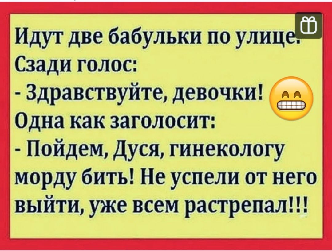 Идут две бабульки по улице Сзади голос Здравствуйте девочки Одна как заголосит Пойдем Дуся гинекологу морду бить Не успели от него выйти уже всем растрепал