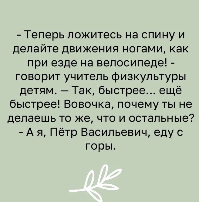 Теперь ложитесь на спину и делайте движения ногами как при езде на велосипеде говорит учитель физкультуры детям Так быстрее ещё быстрее Вовочка почему ты не делаешь то же что и остальные А я Пётр Васильевич еду с горы