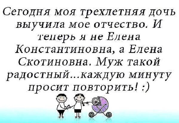 Сегодня моя трехлетняя дочь ВЬ1УЧИЛ8 МОЕ ОТЧЕСТВО И теперь я не Елена Константиновна а Елена Скотиновна Муж такой радостныйкаждую минуту просит повторить