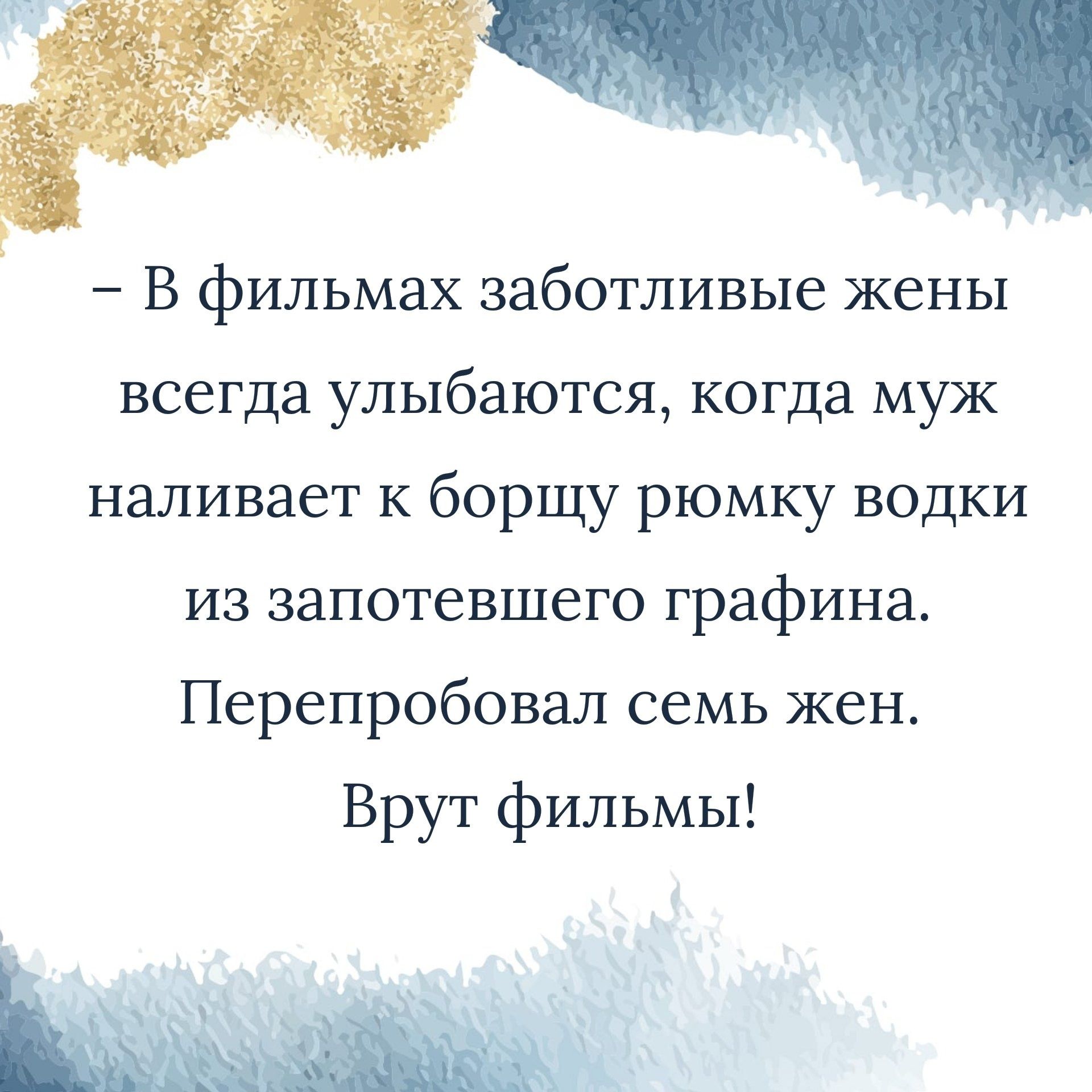 В фильмах заботливые жены всегда улыбаются когда муж наливает к борщу рюмку водки из запотевшего графина Перепробовал семь жен Врут фильмы